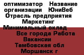 SEO-оптимизатор › Название организации ­ ЮниВеб › Отрасль предприятия ­ Маркетинг › Минимальный оклад ­ 20 000 - Все города Работа » Вакансии   . Тамбовская обл.,Моршанск г.